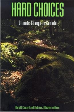 Hard choices : climate change in Canada / edited by Harold Coward and Andrew J. Weaver.