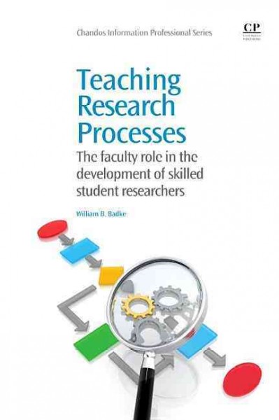 Teaching research processes : the faculty role in the development of skilled student researchers  / William B. Badke.