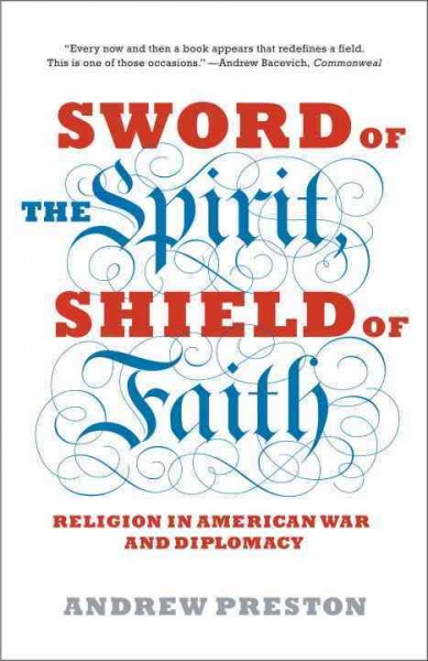 Sword of the spirit, shield of faith : religion in American war and diplomacy / Andrew Preston.