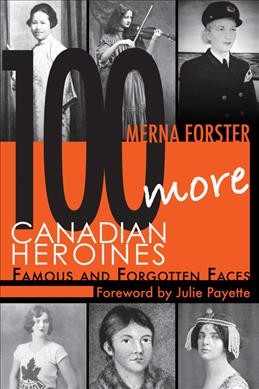 100 more Canadian heroines : famous and forgotten faces Merna Forster ; foreword by Julie Payette.