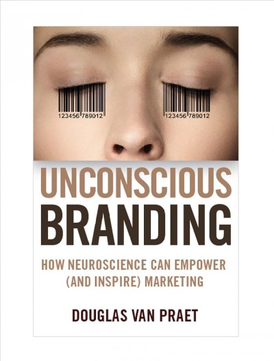 Unconscious branding : how neuroscience can empower (and inspire) marketing / Douglas Van Praet.