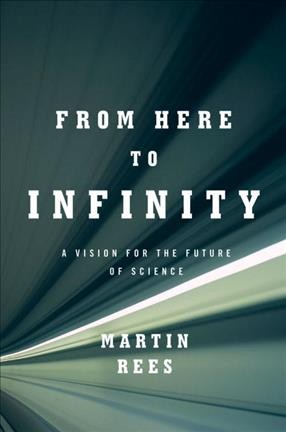From here to infinity : a vision for the future of science / Martin Rees.