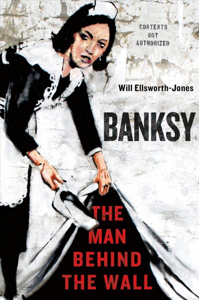 Banksy : the man behind the wall / Will Ellsworth-Jones.