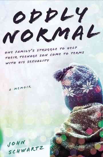 Oddly normal : one family's struggle to help their teenage son come to terms with his sexuality / John Schwartz.