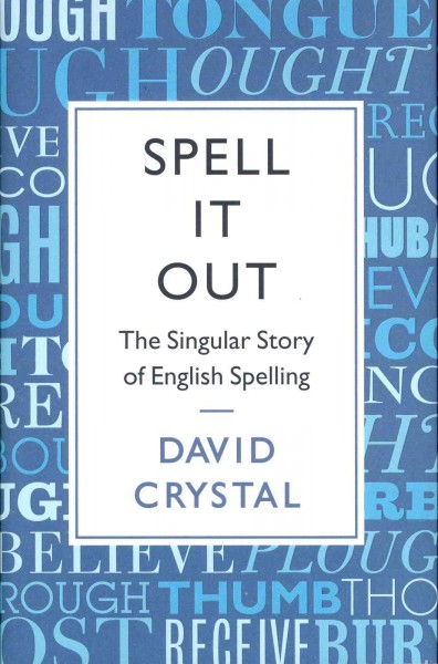 Spell it out : the singular story of English spelling / by David Crystal.