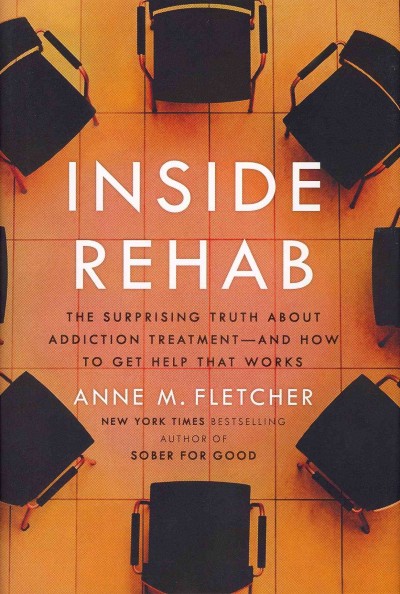 Inside rehab : the surprising truth about addiction treatment : and how to get help that works / Anne M. Fletcher.
