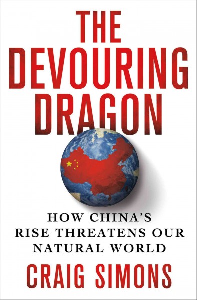 The devouring dragon : how China's rise threatens our natural world / Craig Simons.