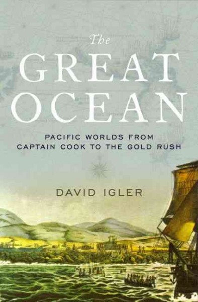The great ocean : Pacific worlds from Captain Cook to the gold rush / David Igler.