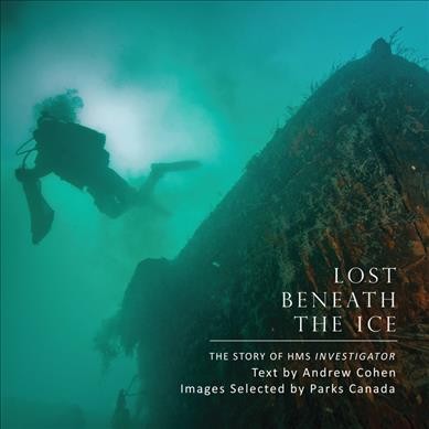 Lost beneath the ice : the story of HMS Investigator / text by Andrew Cohen ; images selected by Parks Canada.