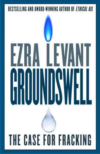 Groundswell : the case for fracking / Ezra Levant.
