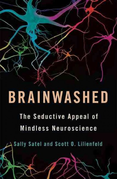 Brainwashed : the seductive appeal of mindless neuroscience / Sally Satel and Scott O. Lilienfeld.