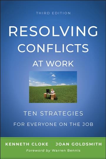 Resolving conflicts at work : ten strategies for everyone on the job / Kenneth Cloke, Joan Goldsmith ; foreword by Warren Bennis.