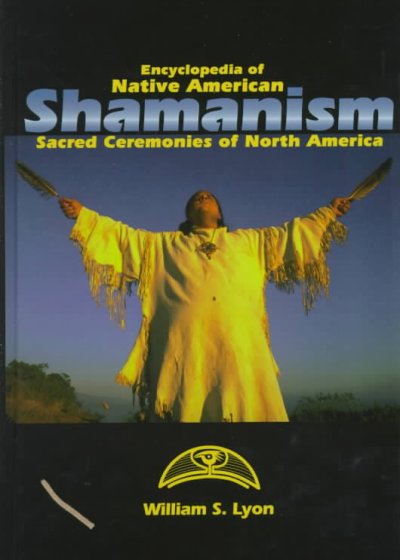 Encyclopedia of Native American shamanism : sacred ceremonies of North America / William S. Lyon.