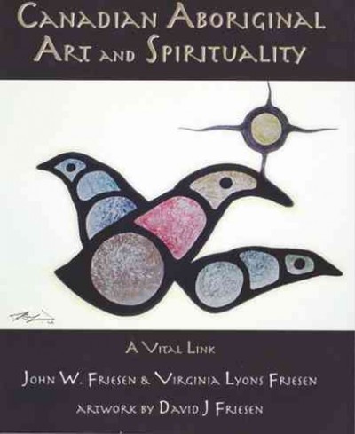 Canadian Aboriginal art and spirituality : a vital link / John W. Friesen and Virginia Lyons Friesen ; artwork by David J. Friesen.