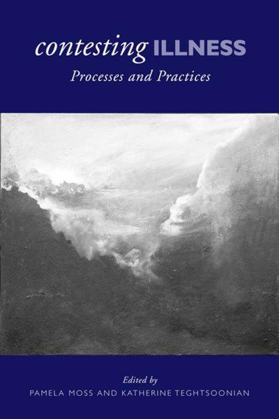 Contesting illness : processes and practices / edited by Pamela Moss and Katherine Teghtsoonian.