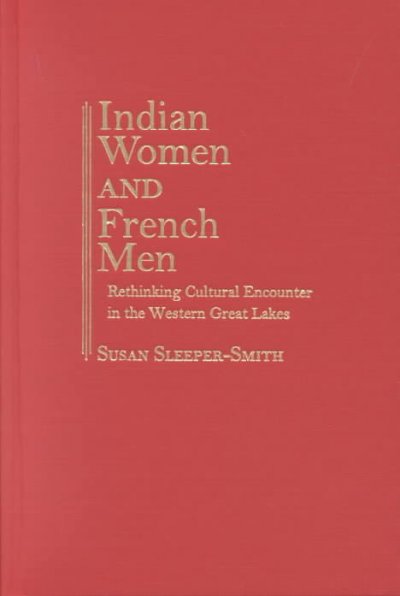 Indian women and French men : rethinking cultural encounter in the western Great Lakes / Susan Sleeper-Smith.