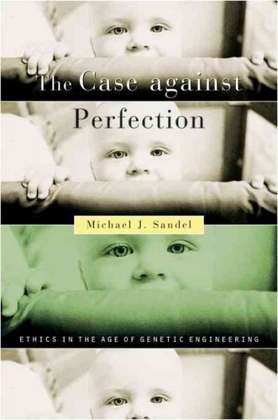The case against perfection : ethics in the age of genetic engineering / Michael J. Sandel.