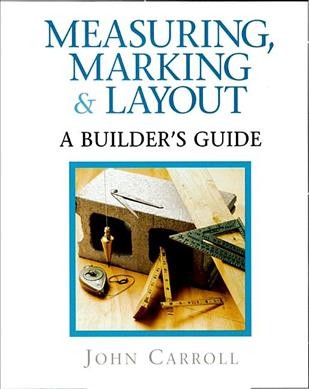 Measuring, marking & layout : a builder's guide / John Carroll.