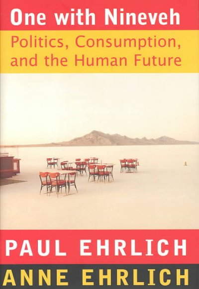 One with Nineveh : politics, consumption, and the human future / Paul R. Ehrlich and Anne H. Ehrlich.