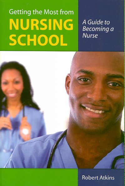 Getting the most from nursing school : a guide to becoming a nurse / Robert Atkins.