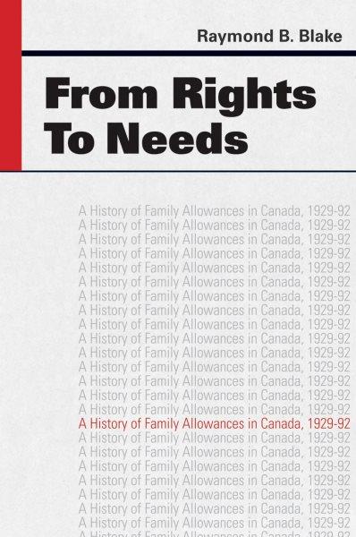 From rights to needs : a history of family allowances in Canada, 1929-92 / Raymond B. Blake.