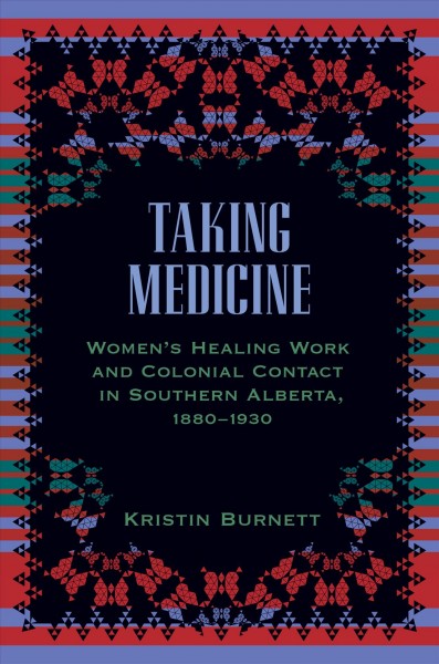 Taking medicine : women's healing work and colonial contact in southern Alberta, 1880-1930.