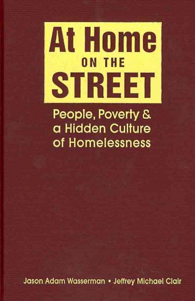At home on the street : people, poverty, and a hidden culture of homelessness / Jason Adam Wasserman , Jeffrey Michael Clair.