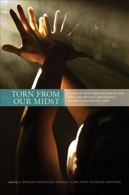 Torn from our midst : voices of grief, healing and action from the Missing Indigenous Women Conference, 2008 / edited by A. Brenda Anderson, Wendee Kubik, Mary Rucklos Hampton.