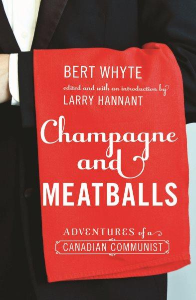 Champagne and meatballs : adventures of a Canadian communist / Bert Whyte ; edited and with an introduction by Larry Hannant.