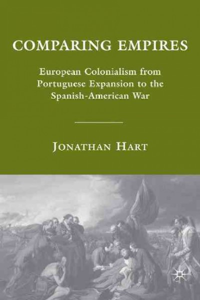 Comparing empires : European colonialism from Portuguese expansion to the Spanish-American War / Jonathan Hart.