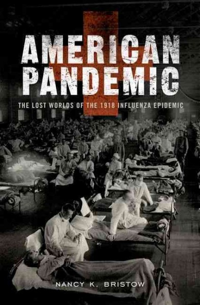 American pandemic : the lost worlds of the 1918 influenza epidemic / Nancy K. Bristow.