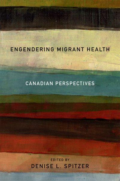 Engendering migrant health : Canadian perspectives / edited by Denise L. Spitzer.