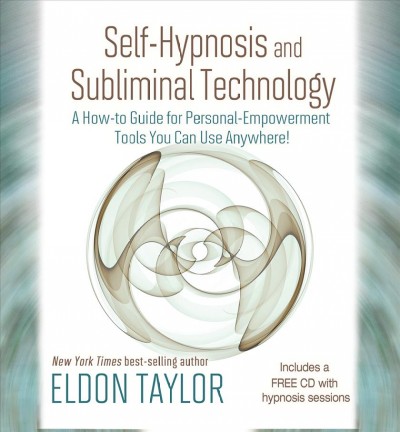 Self-hypnosis and subliminal technology : a how-to guide for personal-empowerment tools you can use anywhere! / Eldon Taylor.