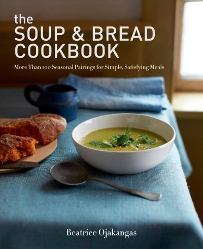 The soup & bread cookbook : more than 100 seasonal pairings for simple, satisfying meals / Beatrice Ojakangas.