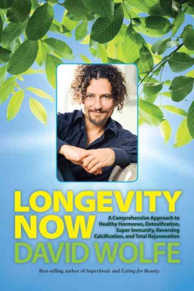 Longevity now : a comprehensive approach to healthy hormones, detoxification, super immunity, reversing calcification, and total rejuvenation / written and created by David "Avocado" Wolfe ; compiled and edited by David "Avocado" Wolfe and R.A. Gauthier.