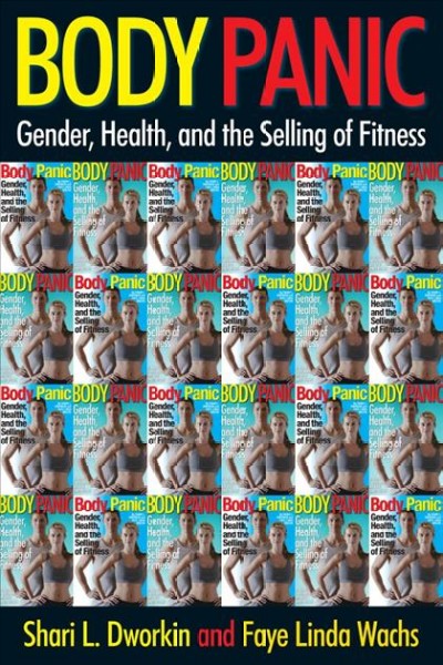 Body panic : gender, health, and the selling of fitness / Shari L. Dworkin and Faye Linda Wachs.