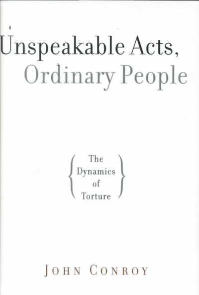 Unspeakable acts, ordinary people : the dynamics of torture / John Conroy.