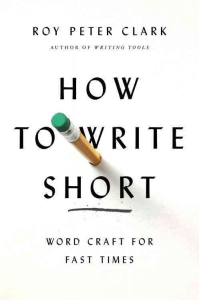 How to write short : word craft for fast times / by Roy Peter Clark.