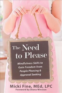 The need to please : mindfulness skills to gain freedom from people pleasing & approval seeking / Micki Fine ; [foreword by] Diana Winston.