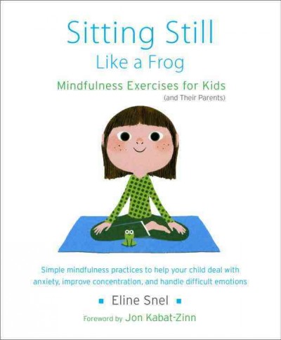 Sitting still like a frog : mindfulness exercises for kids (and their parents) / Eline Snel ; foreword by Jon Kabat-Zinn.