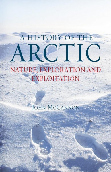 A history of the Arctic : nature, exploration and exploitation / John McCannon.