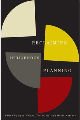 Reclaiming Indigenous planning / edited by Ryan Walker, Ted Jojola, and David Natcher.