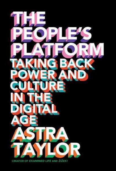 The people's platform : taking back power and culture in the digital age / Astra Taylor.
