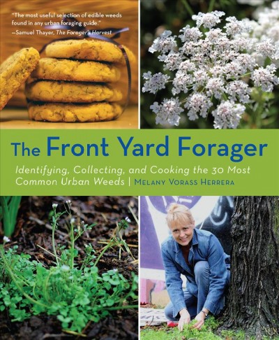 The front yard forager : identifying, collecting, and cooking the 30 most common urban weeds / Melany Vorass Herrera.