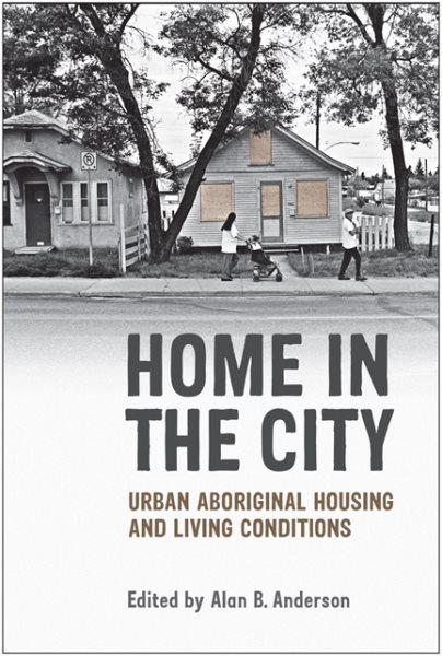 Home in the city : urban Aboriginal housing and living conditions / edited by Alan B. Anderson.