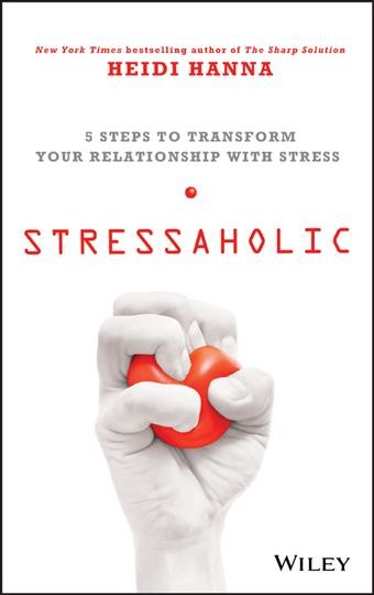 Stressaholic : 5 steps to transform your relationship with stress / Heidi Hanna.