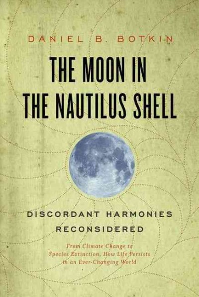 The moon in the nautilus shell : from climate change to species extinction, how life persists in an ever-changing world : discordant harmonies reconsidered / Daniel B. Botkin.