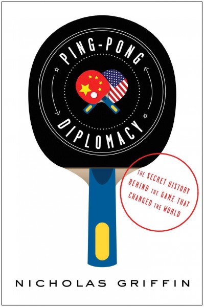 Ping-pong diplomacy : the secret history behind the game that changed the world / Nicholas Griffin.