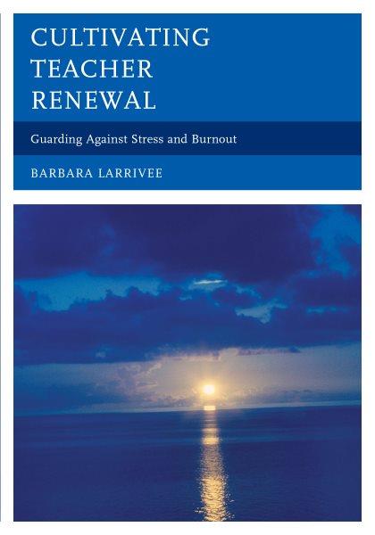 Cultivating teacher renewal : guarding against stress and burnout / Barbara Larrivee.