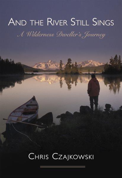 And the river still sings : a wilderness dweller's journey / Chris Czajkowski.